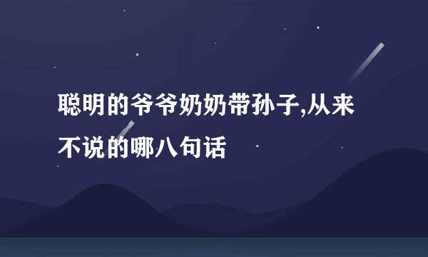 聪明的爷爷奶奶带孙子,从来不说的哪八句话