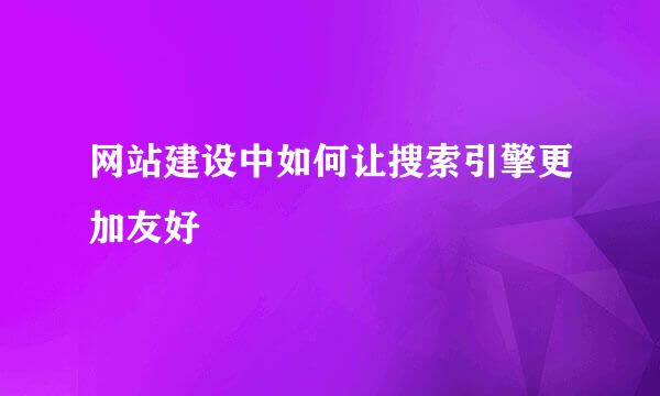网站建设中如何让搜索引擎更加友好