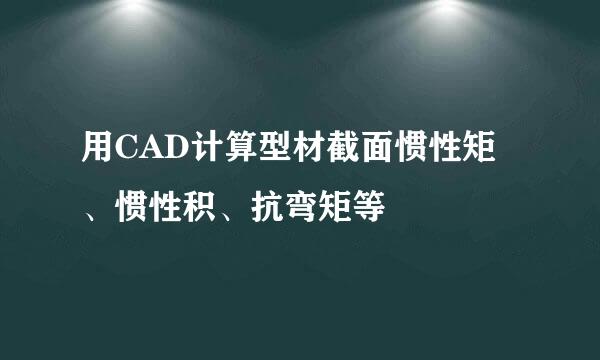 用CAD计算型材截面惯性矩、惯性积、抗弯矩等