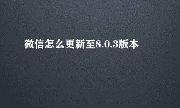 微信怎么更新至8.0.3版本
