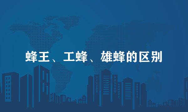 蜂王、工蜂、雄蜂的区别