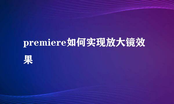 premiere如何实现放大镜效果