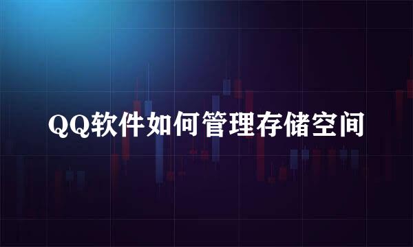 QQ软件如何管理存储空间