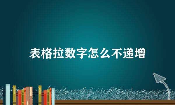 表格拉数字怎么不递增