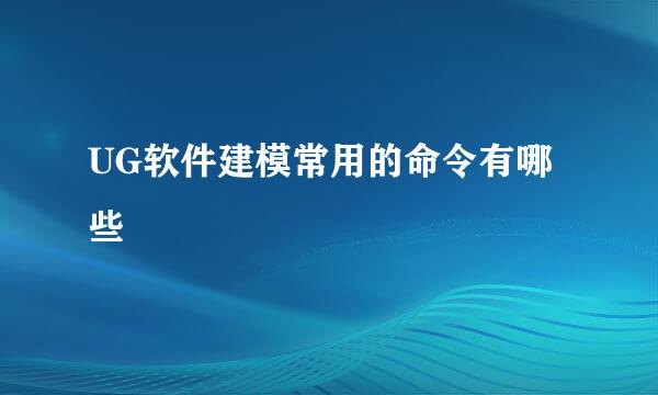 UG软件建模常用的命令有哪些
