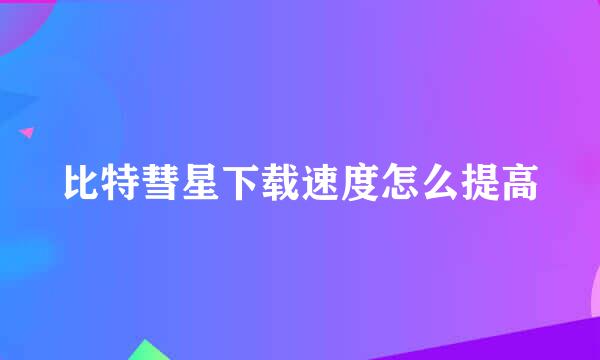 比特彗星下载速度怎么提高