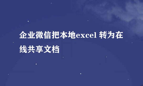 企业微信把本地excel 转为在线共享文档