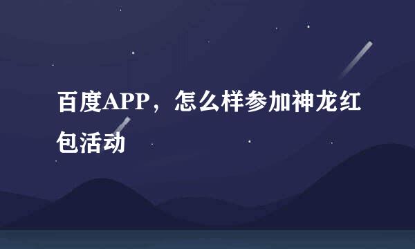百度APP，怎么样参加神龙红包活动