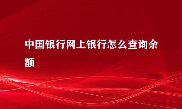 中国银行网上银行怎么查询余额