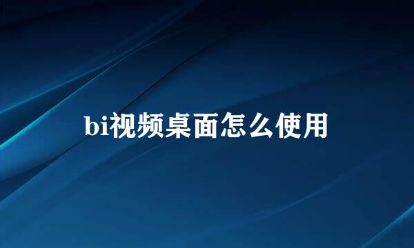bi视频桌面怎么使用