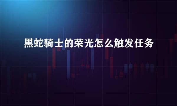 黑蛇骑士的荣光怎么触发任务