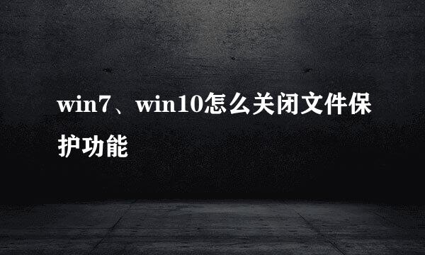 win7、win10怎么关闭文件保护功能