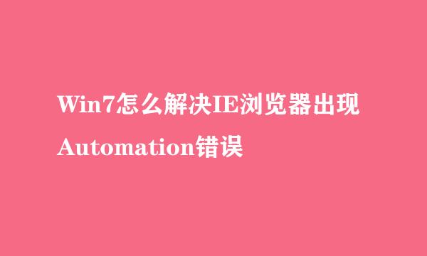 Win7怎么解决IE浏览器出现Automation错误