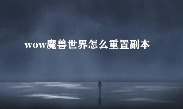 wow魔兽世界怎么重置副本