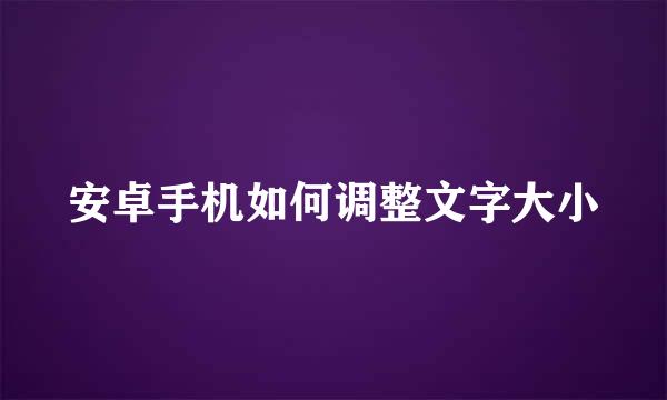 安卓手机如何调整文字大小