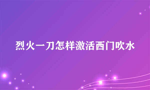 烈火一刀怎样激活西门吹水