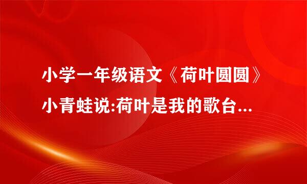 小学一年级语文《荷叶圆圆》小青蛙说:荷叶是我的歌台。再仿写一句小动物说的话