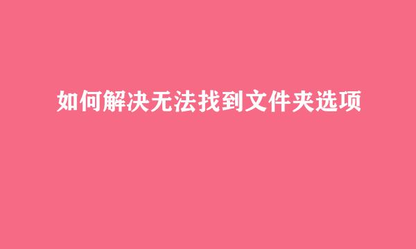 如何解决无法找到文件夹选项