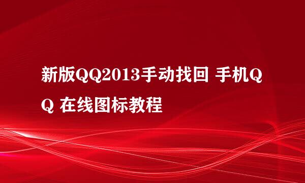 新版QQ2013手动找回 手机QQ 在线图标教程