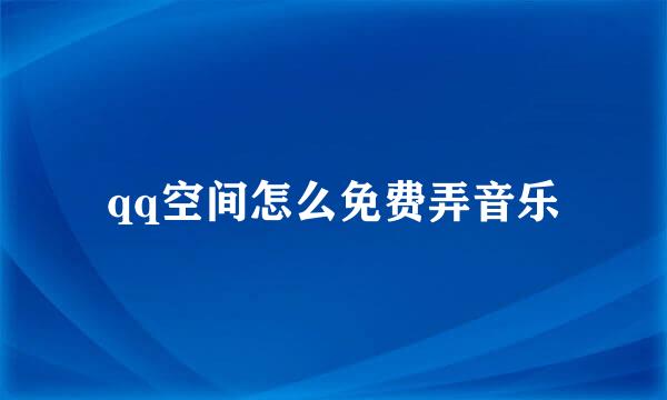 qq空间怎么免费弄音乐