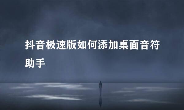 抖音极速版如何添加桌面音符助手