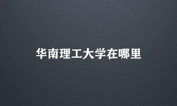 华南理工大学在哪里