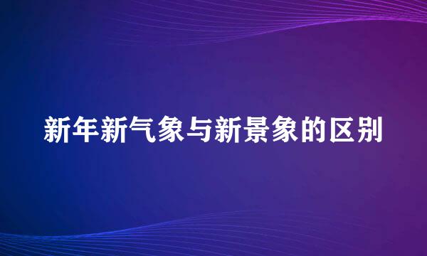 新年新气象与新景象的区别