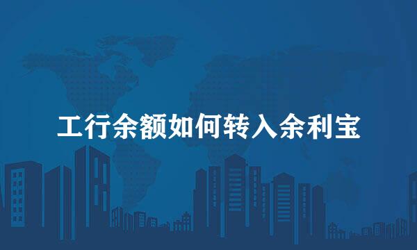 工行余额如何转入余利宝