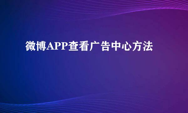 微博APP查看广告中心方法