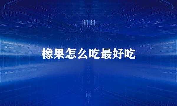 橡果怎么吃最好吃