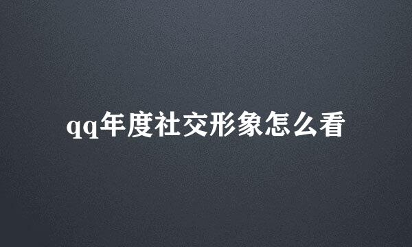 qq年度社交形象怎么看