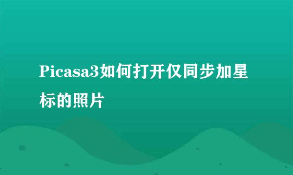 Picasa3如何打开仅同步加星标的照片