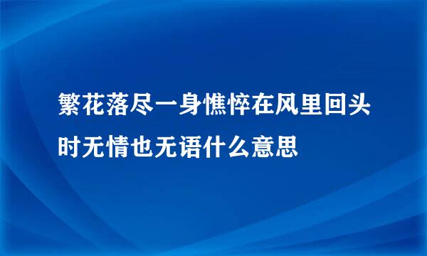 繁花落尽一身憔悴在风里回头时无情也无语什么意思