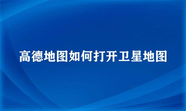 高德地图如何打开卫星地图