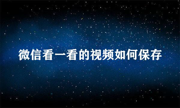 微信看一看的视频如何保存