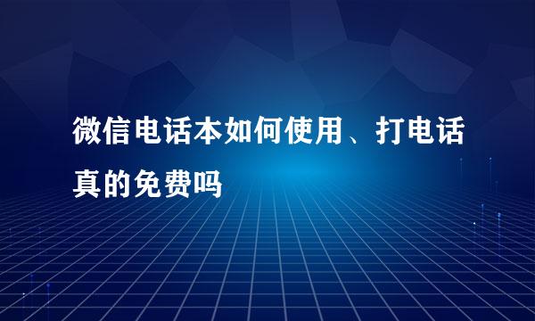 微信电话本如何使用、打电话真的免费吗