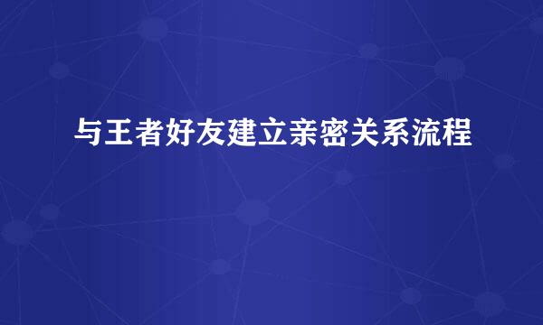 与王者好友建立亲密关系流程