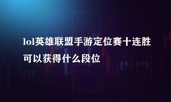 lol英雄联盟手游定位赛十连胜可以获得什么段位