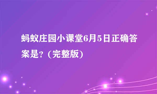 蚂蚁庄园小课堂6月5日正确答案是？(完整版)