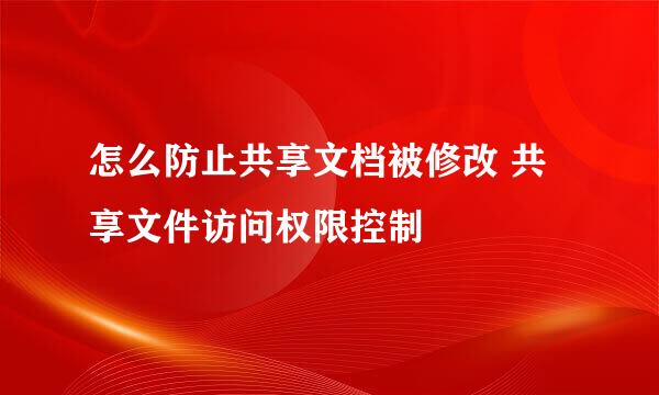 怎么防止共享文档被修改 共享文件访问权限控制