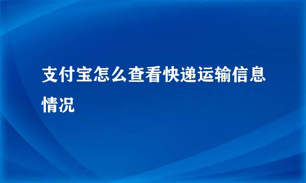 支付宝怎么查看快递运输信息情况