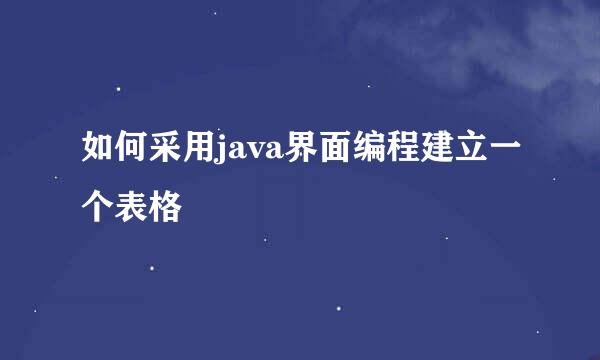 如何采用java界面编程建立一个表格