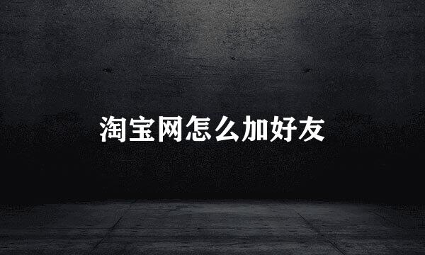 淘宝网怎么加好友