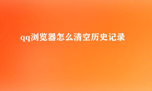 qq浏览器怎么清空历史记录