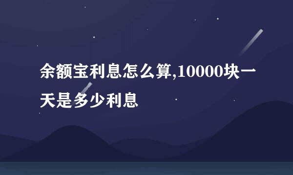 余额宝利息怎么算,10000块一天是多少利息