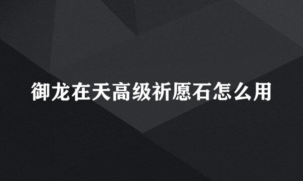 御龙在天高级祈愿石怎么用
