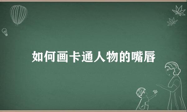 如何画卡通人物的嘴唇