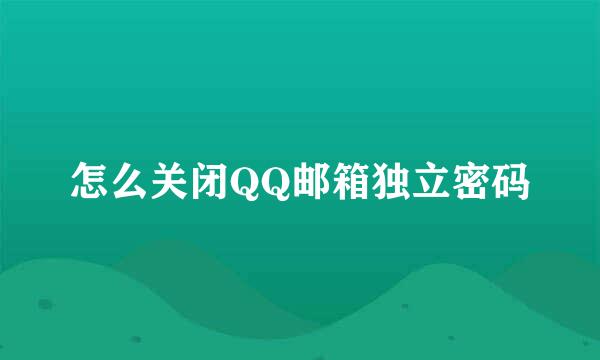 怎么关闭QQ邮箱独立密码