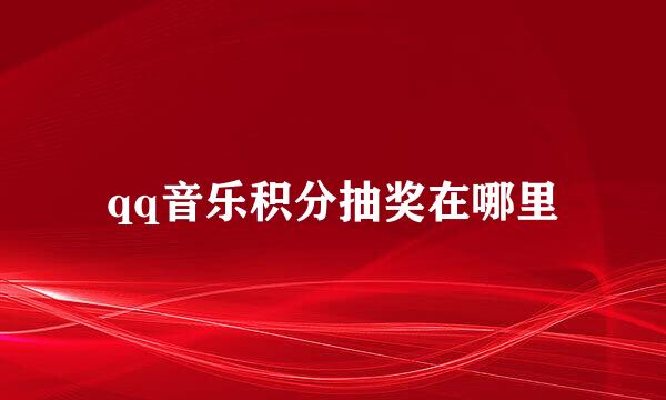 qq音乐积分抽奖在哪里