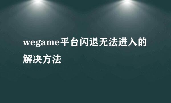 wegame平台闪退无法进入的解决方法